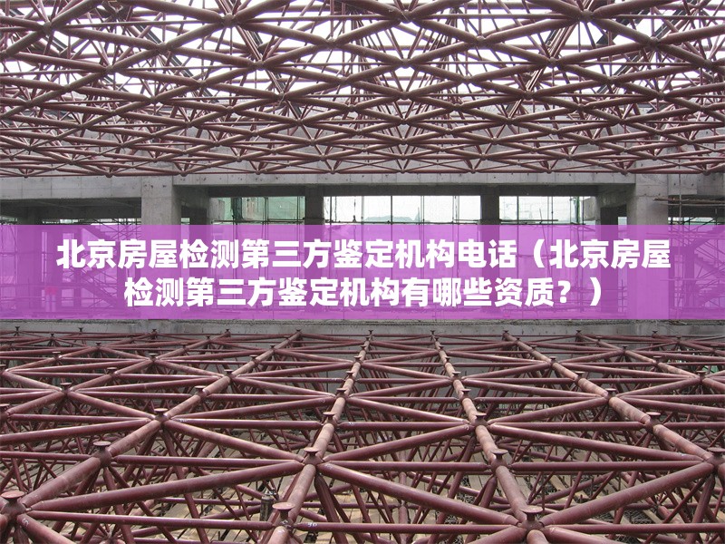 北京房屋檢測第三方鑒定機構電話（北京房屋檢測第三方鑒定機構有哪些資質？） 行業(yè)新聞