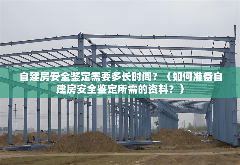 自建房安全鑒定需要多長時間？（如何準備自建房安全鑒定所需的資料？） 行業(yè)新聞