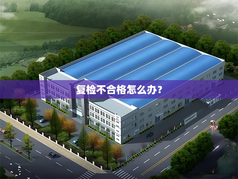 復(fù)檢不合格怎么辦？ 行業(yè)新聞