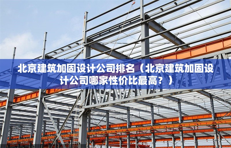北京建筑加固設(shè)計(jì)公司排名（北京建筑加固設(shè)計(jì)公司哪家性價(jià)比最高？） 行業(yè)新聞