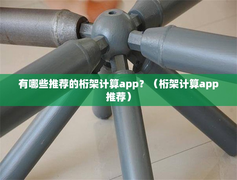 有哪些推薦的桁架計(jì)算app？（桁架計(jì)算app推薦） 行業(yè)新聞