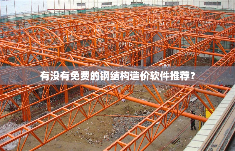 有沒有免費的鋼結(jié)構(gòu)造價軟件推薦？ 行業(yè)新聞