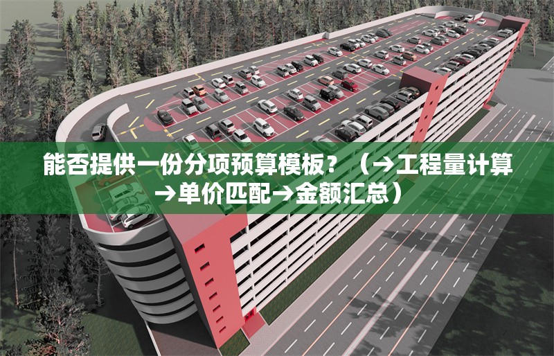 能否提供一份分項(xiàng)預(yù)算模板？（→工程量計(jì)算→單價(jià)匹配→金額匯總） 行業(yè)新聞