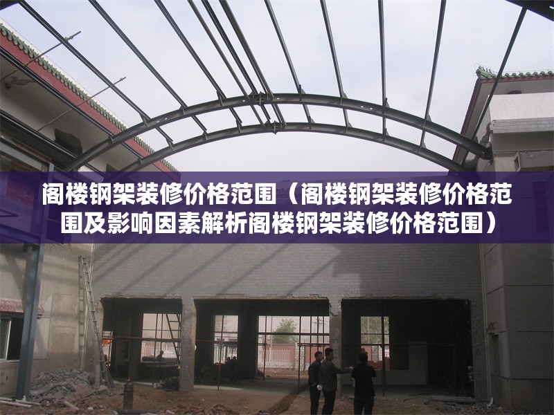 閣樓鋼架裝修價格范圍（閣樓鋼架裝修價格范圍及影響因素解析閣樓鋼架裝修價格范圍） 行業(yè)新聞