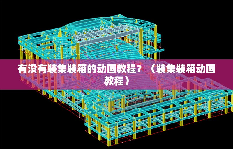 有沒有裝集裝箱的動畫教程？（裝集裝箱動畫教程） 行業(yè)新聞
