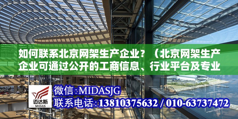 如何聯(lián)系北京網(wǎng)架生產(chǎn)企業(yè)？（北京網(wǎng)架生產(chǎn)企業(yè)可通過公開的工商信息、行業(yè)平臺及專業(yè)網(wǎng)站獲取聯(lián)系方式） 行業(yè)新聞