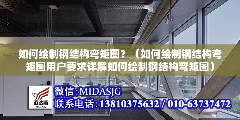 如何繪制鋼結(jié)構(gòu)彎矩圖？（如何繪制鋼結(jié)構(gòu)彎矩圖用戶要求詳解如何繪制鋼結(jié)構(gòu)彎矩圖） 行業(yè)新聞