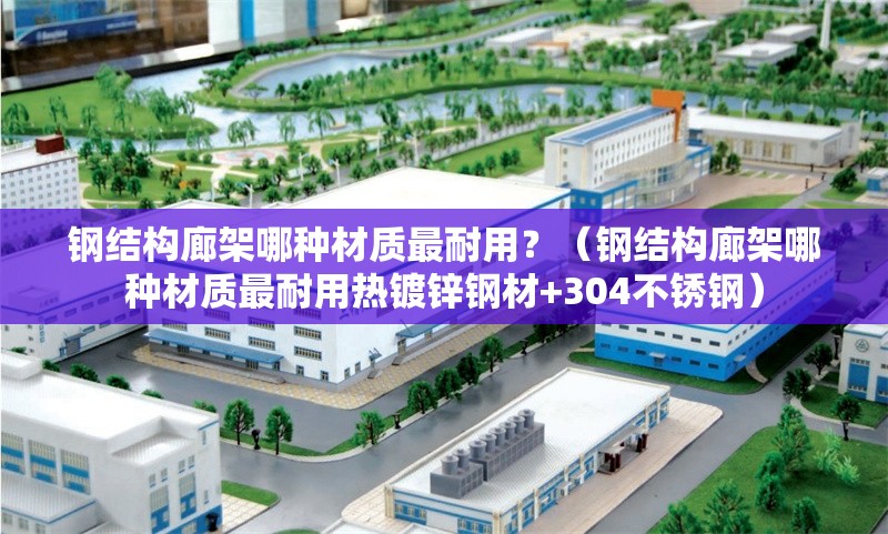 鋼結(jié)構(gòu)廊架哪種材質(zhì)最耐用？（鋼結(jié)構(gòu)廊架哪種材質(zhì)最耐用熱鍍鋅鋼材+304不銹鋼） 行業(yè)新聞