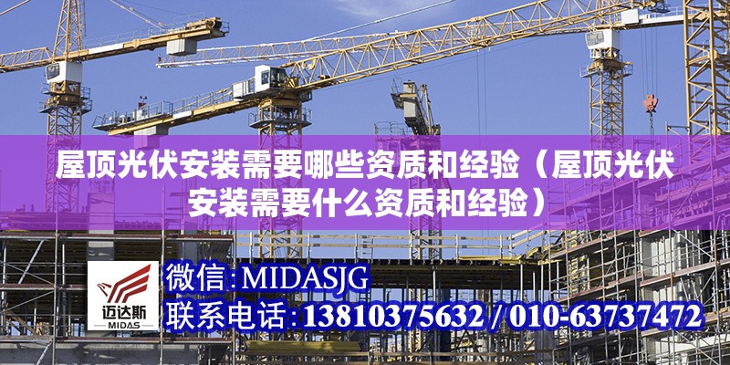 屋頂光伏安裝需要哪些資質(zhì)和經(jīng)驗（屋頂光伏安裝需要什么資質(zhì)和經(jīng)驗）