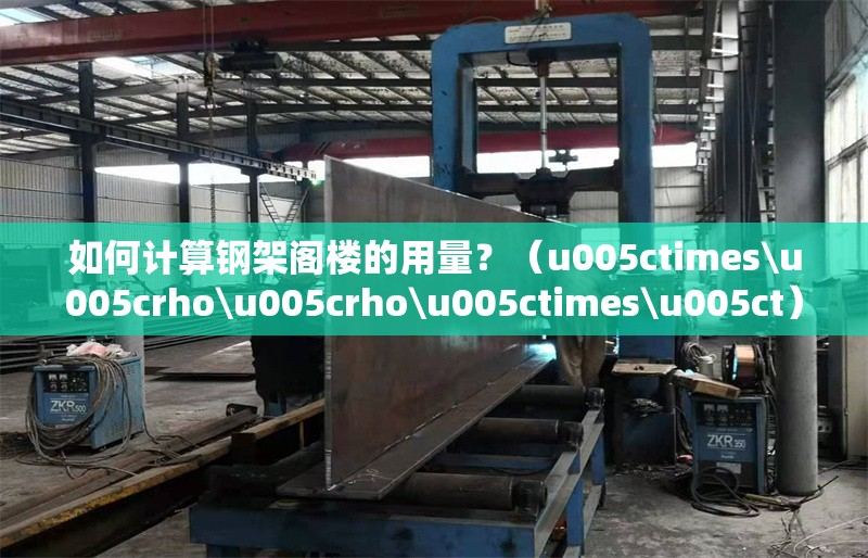 如何計(jì)算鋼架閣樓的用量？（u005ctimes\u005crho\u005crho\u005ctimes\u005ct） 行業(yè)新聞