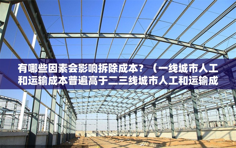 有哪些因素會(huì)影響拆除成本？（一線城市人工和運(yùn)輸成本普遍高于二三線城市人工和運(yùn)輸成本） 行業(yè)新聞