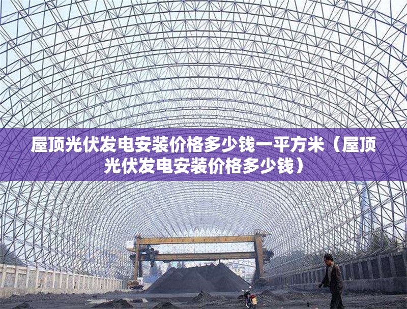 屋頂光伏發(fā)電安裝價(jià)格多少錢一平方米（屋頂光伏發(fā)電安裝價(jià)格多少錢） 行業(yè)新聞