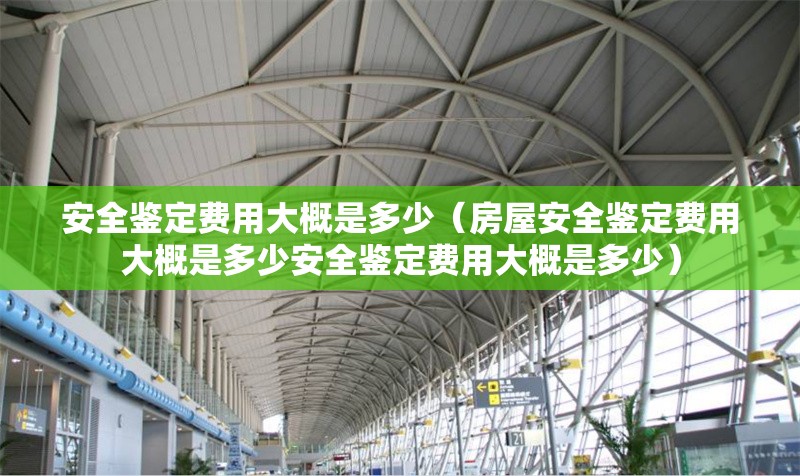 安全鑒定費(fèi)用大概是多少（房屋安全鑒定費(fèi)用大概是多少安全鑒定費(fèi)用大概是多少） 行業(yè)新聞