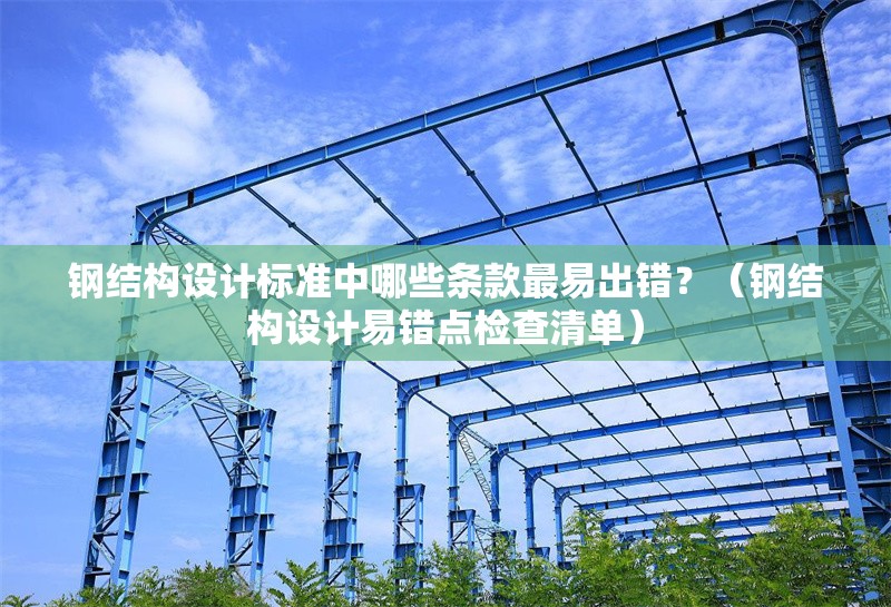 鋼結(jié)構(gòu)設(shè)計(jì)標(biāo)準(zhǔn)中哪些條款最易出錯(cuò)？（鋼結(jié)構(gòu)設(shè)計(jì)易錯(cuò)點(diǎn)檢查清單） 行業(yè)新聞