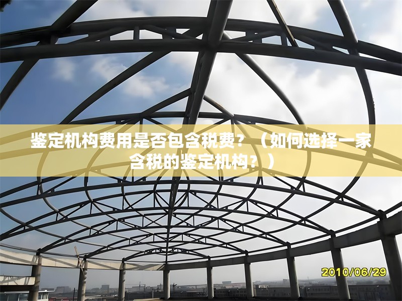 鑒定機(jī)構(gòu)費(fèi)用是否包含稅費(fèi)？（如何選擇一家含稅的鑒定機(jī)構(gòu)？） 行業(yè)新聞