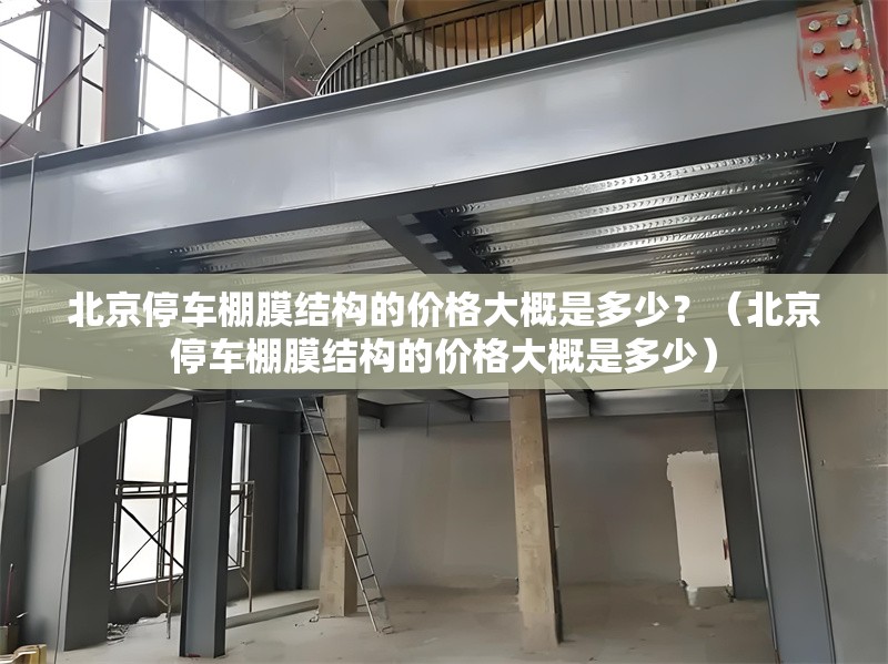 北京停車棚膜結(jié)構(gòu)的價格大概是多少？（北京停車棚膜結(jié)構(gòu)的價格大概是多少） 行業(yè)新聞