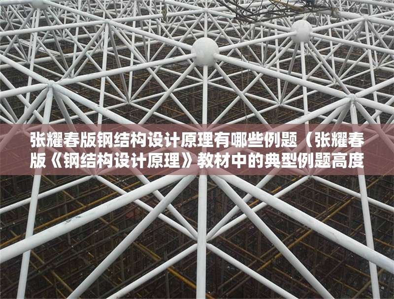張耀春版鋼結(jié)構(gòu)設(shè)計原理有哪些例題（張耀春版《鋼結(jié)構(gòu)設(shè)計原理》教材中的典型例題高度匹配） 行業(yè)新聞