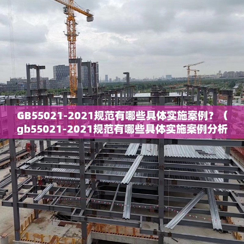 GB55021-2021規(guī)范有哪些具體實施案例？（gb55021-2021規(guī)范有哪些具體實施案例分析） 行業(yè)新聞