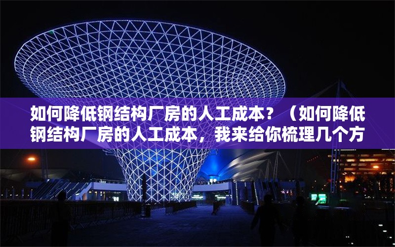 如何降低鋼結(jié)構(gòu)廠房的人工成本？（如何降低鋼結(jié)構(gòu)廠房的人工成本，我來給你梳理幾個方法） 行業(yè)新聞