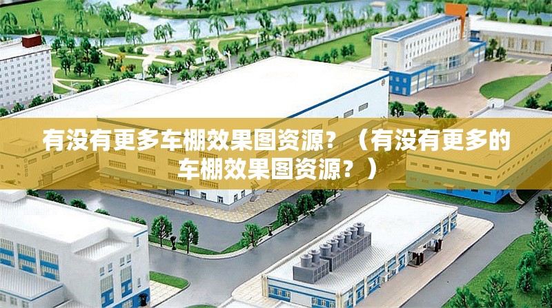 有沒有更多車棚效果圖資源？（有沒有更多的車棚效果圖資源？） 行業(yè)新聞