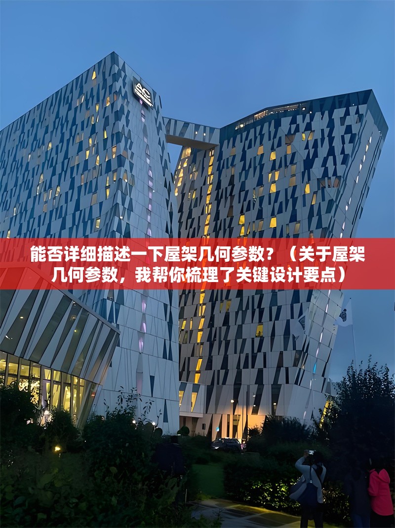 能否詳細(xì)描述一下屋架幾何參數(shù)？（關(guān)于屋架幾何參數(shù)，我?guī)湍闶崂砹岁P(guān)鍵設(shè)計(jì)要點(diǎn)） 行業(yè)新聞