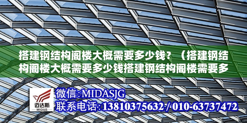 搭建鋼結(jié)構(gòu)閣樓大概需要多少錢？（搭建鋼結(jié)構(gòu)閣樓大概需要多少錢搭建鋼結(jié)構(gòu)閣樓需要多少錢） 行業(yè)新聞