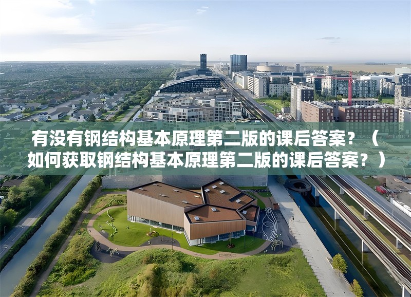 有沒有鋼結(jié)構(gòu)基本原理第二版的課后答案？（如何獲取鋼結(jié)構(gòu)基本原理第二版的課后答案？） 行業(yè)新聞