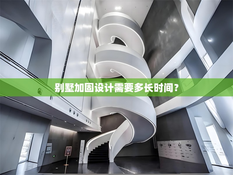 別墅加固設(shè)計(jì)需要多長時(shí)間？ 行業(yè)新聞