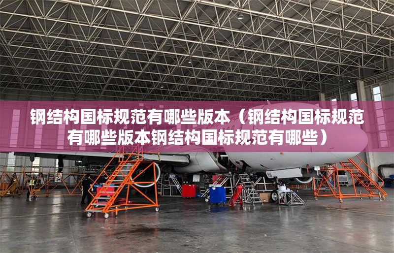 鋼結(jié)構(gòu)國(guó)標(biāo)規(guī)范有哪些版本（鋼結(jié)構(gòu)國(guó)標(biāo)規(guī)范有哪些版本鋼結(jié)構(gòu)國(guó)標(biāo)規(guī)范有哪些） 行業(yè)新聞