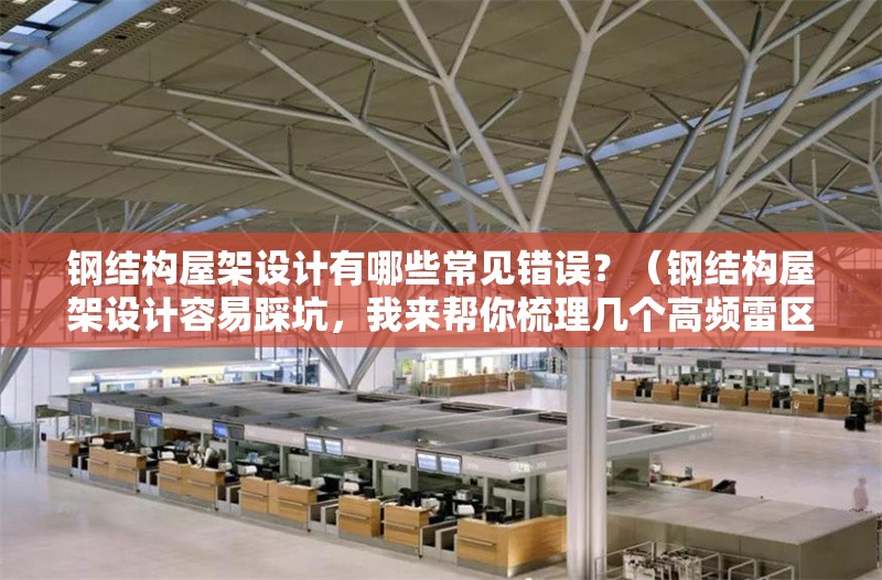 鋼結(jié)構(gòu)屋架設(shè)計(jì)有哪些常見錯(cuò)誤？（鋼結(jié)構(gòu)屋架設(shè)計(jì)容易踩坑，我來幫你梳理幾個(gè)高頻雷區(qū)） 行業(yè)新聞