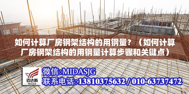 如何計算廠房鋼架結(jié)構(gòu)的用鋼量？（如何計算廠房鋼架結(jié)構(gòu)的用鋼量計算步驟和關(guān)鍵點） 行業(yè)新聞