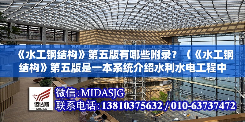 《水工鋼結(jié)構(gòu)》第五版有哪些附錄？（《水工鋼結(jié)構(gòu)》第五版是一本系統(tǒng)介紹水利水電工程中鋼結(jié)構(gòu)設(shè)計(jì)與應(yīng)用的專業(yè)教材） 行業(yè)新聞