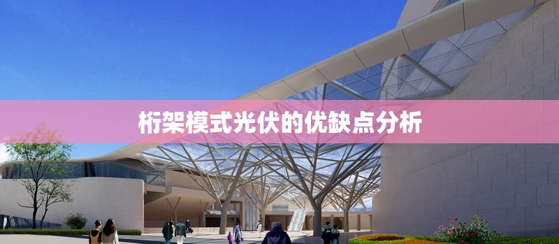 桁架模式光伏的優(yōu)缺點分析 行業(yè)新聞