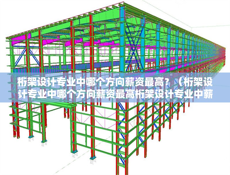桁架設(shè)計(jì)專業(yè)中哪個(gè)方向薪資最高？（桁架設(shè)計(jì)專業(yè)中哪個(gè)方向薪資最高桁架設(shè)計(jì)專業(yè)中薪資最高） 行業(yè)新聞