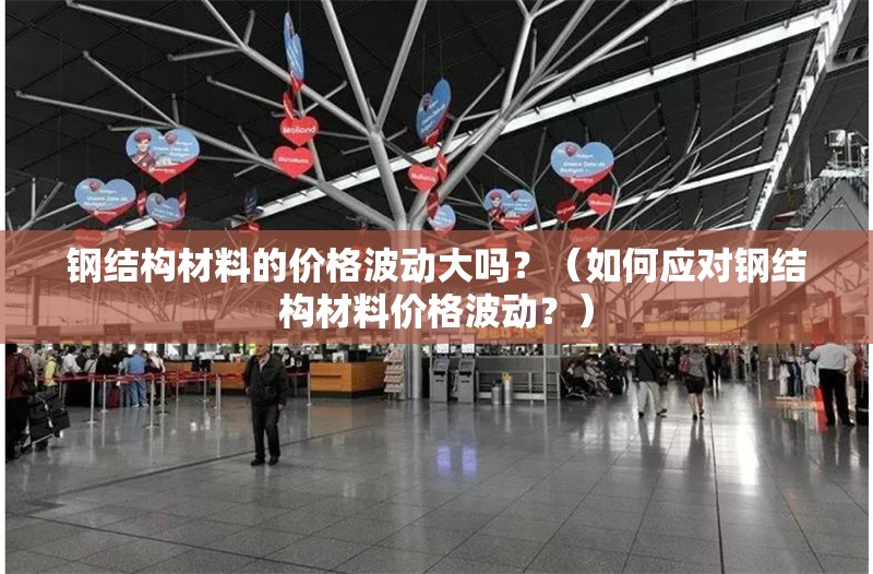 鋼結(jié)構(gòu)材料的價(jià)格波動(dòng)大嗎？（如何應(yīng)對(duì)鋼結(jié)構(gòu)材料價(jià)格波動(dòng)？） 行業(yè)新聞