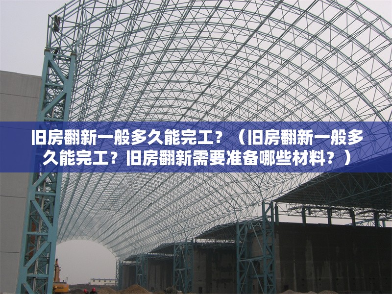 舊房翻新一般多久能完工？（舊房翻新一般多久能完工？舊房翻新需要準備哪些材料？） 行業(yè)新聞