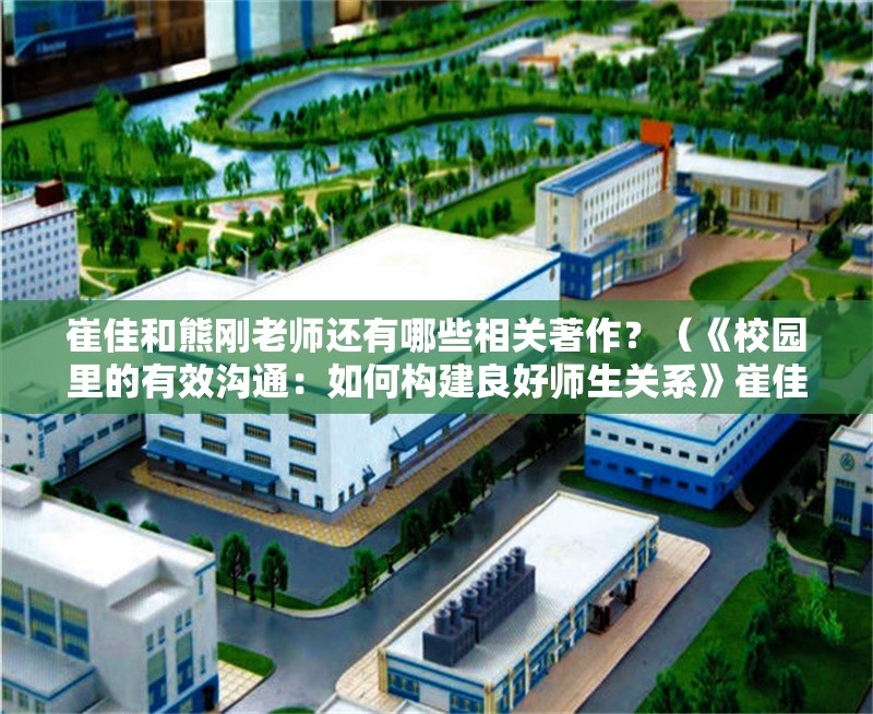 崔佳和熊剛老師還有哪些相關(guān)著作？（《校園里的有效溝通：如何構(gòu)建良好師生關(guān)系》崔佳和熊剛） 行業(yè)新聞