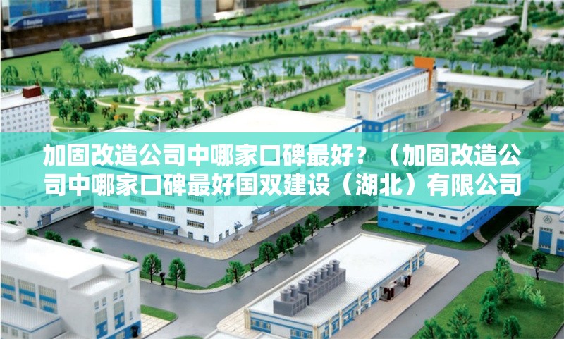 加固改造公司中哪家口碑最好？（加固改造公司中哪家口碑最好國雙建設(shè)（湖北）有限公司） 行業(yè)新聞