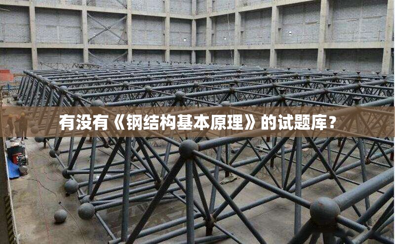 有沒(méi)有《鋼結(jié)構(gòu)基本原理》的試題庫(kù)？ 行業(yè)新聞