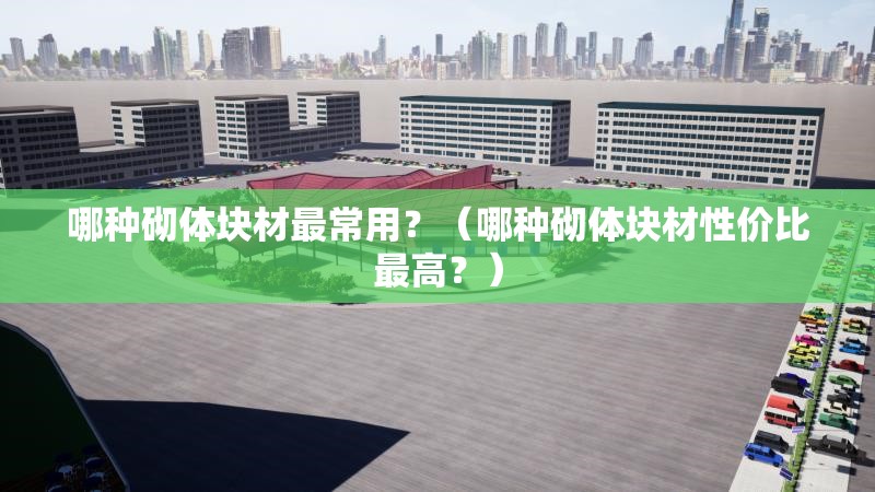 哪種砌體塊材最常用？（哪種砌體塊材性價比最高？） 行業(yè)新聞