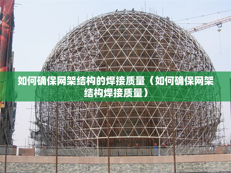 如何確保網(wǎng)架結(jié)構(gòu)的焊接質(zhì)量（如何確保網(wǎng)架結(jié)構(gòu)焊接質(zhì)量） 行業(yè)新聞