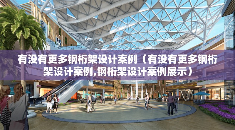 有沒有更多鋼桁架設(shè)計案例（有沒有更多鋼桁架設(shè)計案例,鋼桁架設(shè)計案例展示） 行業(yè)新聞