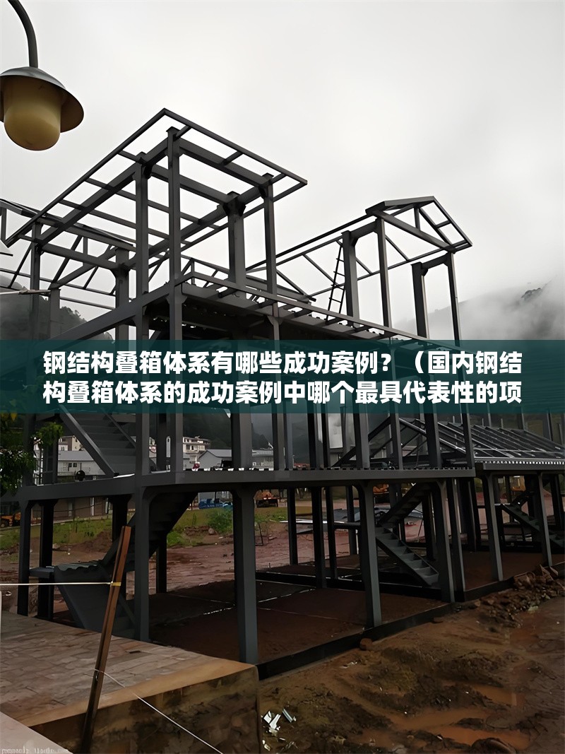 鋼結(jié)構(gòu)疊箱體系有哪些成功案例？（國內(nèi)鋼結(jié)構(gòu)疊箱體系的成功案例中哪個最具代表性的項目） 行業(yè)新聞