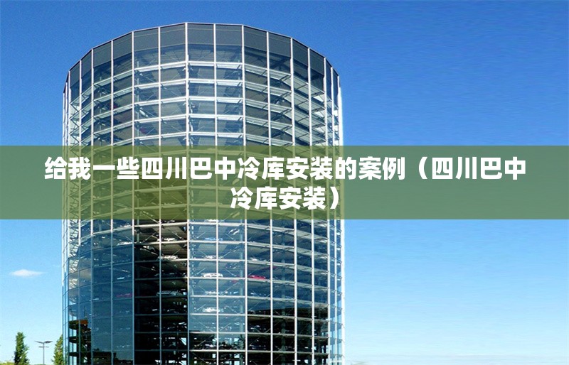 給我一些四川巴中冷庫安裝的案例（四川巴中冷庫安裝） 行業(yè)新聞