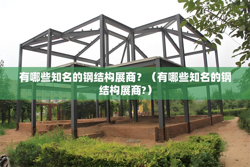 有哪些知名的鋼結(jié)構(gòu)展商？（有哪些知名的鋼結(jié)構(gòu)展商?） 行業(yè)新聞
