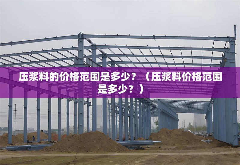 壓漿料的價格范圍是多少？（壓漿料價格范圍是多少？） 行業(yè)新聞