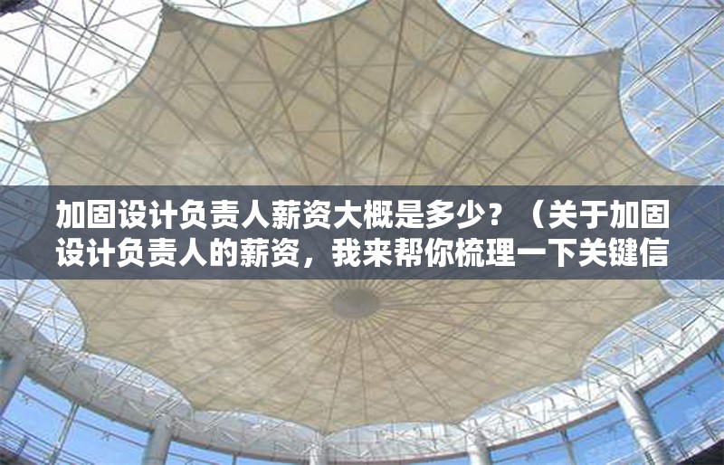 加固設(shè)計負責(zé)人薪資大概是多少？（關(guān)于加固設(shè)計負責(zé)人的薪資，我來幫你梳理一下關(guān)鍵信息） 行業(yè)新聞