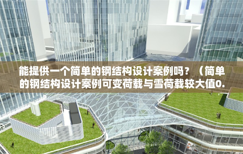 能提供一個簡單的鋼結構設計案例嗎？（簡單的鋼結構設計案例可變荷載與雪荷載較大值0.3kn/m2） 行業(yè)新聞
