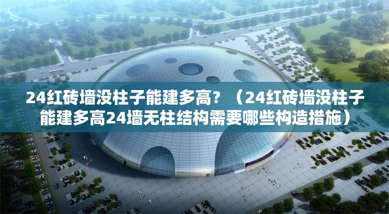 24紅磚墻沒柱子能建多高？（24紅磚墻沒柱子能建多高24墻無柱結(jié)構(gòu)需要哪些構(gòu)造措施） 行業(yè)新聞