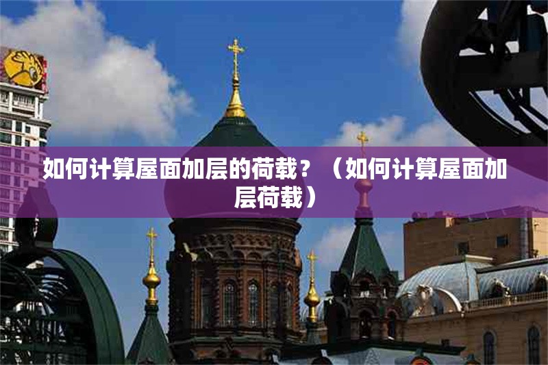 如何計算屋面加層的荷載？（如何計算屋面加層荷載） 行業(yè)新聞